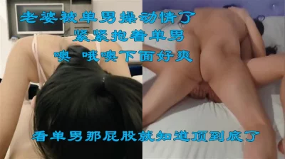 这次被单男操爽了！老婆被他几下就操高潮了，